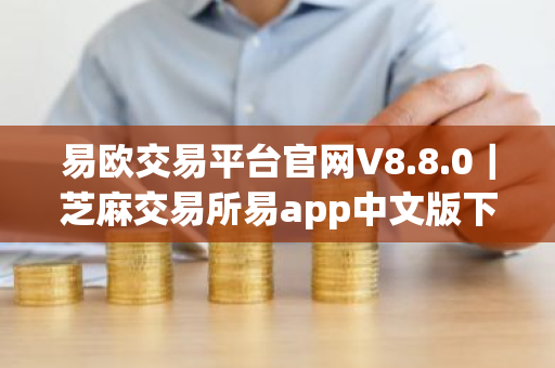 易欧交易平台官网V8.8.0｜芝麻交易所易app中文版下载