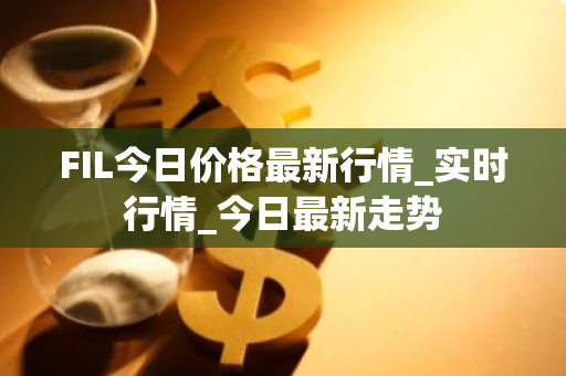 FIL今日价格最新行情_实时行情_今日最新走势-第1张图片-ZBLOG FIL今日价格最新行情_实时行情_今日最新走势-第1张图片-ZBLOG