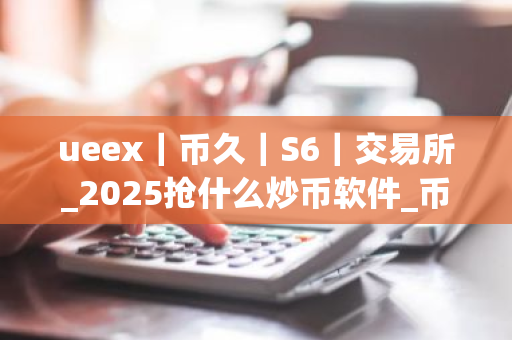 ueex|币久|S6|交易所_2025抢什么炒币软件_币圈买卖app-第1张图片-ZBLOG ueex|币久|S6|交易所_2025抢什么炒币软件_币圈买卖app-第1张图片-ZBLOG