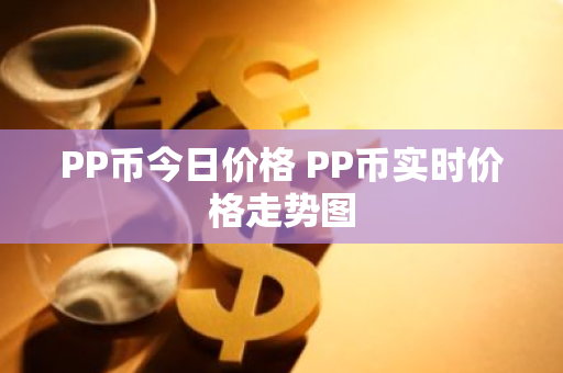 PP币今日价格 PP币实时价格走势图-第1张图片-ZBLOG PP币今日价格 PP币实时价格走势图-第1张图片-ZBLOG