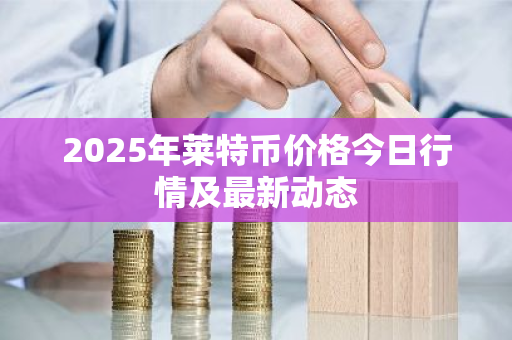 2025年莱特币价格今日行情及最新动态-第1张图片-ZBLOG 2025年莱特币价格今日行情及最新动态-第1张图片-ZBLOG
