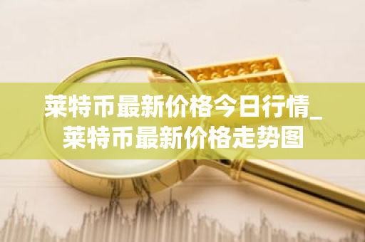 莱特币最新价格今日行情_莱特币最新价格走势图-第1张图片-ZBLOG 莱特币最新价格今日行情_莱特币最新价格走势图-第1张图片-ZBLOG