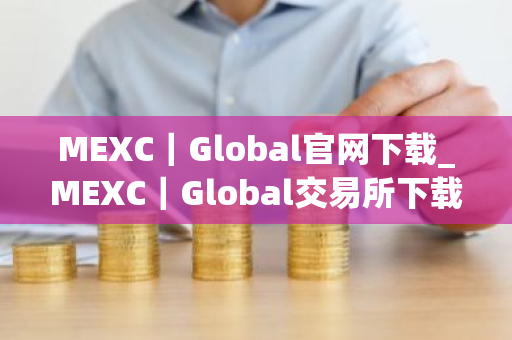 MEXC｜Global官网下载_MEXC｜Global交易所下载v5.0.6｜安卓版
