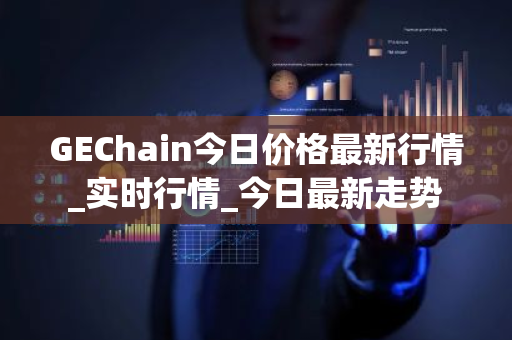 GEChain今日价格最新行情_实时行情_今日最新走势-第1张图片-ZBLOG