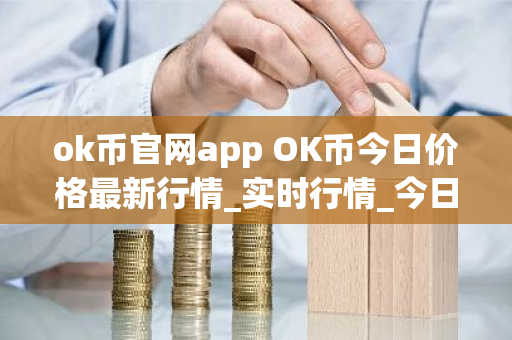 ok币官网app OK币今日价格最新行情_实时行情_今日最新走势-第1张图片-ZBLOG ok币官网app OK币今日价格最新行情_实时行情_今日最新走势-第1张图片-ZBLOG