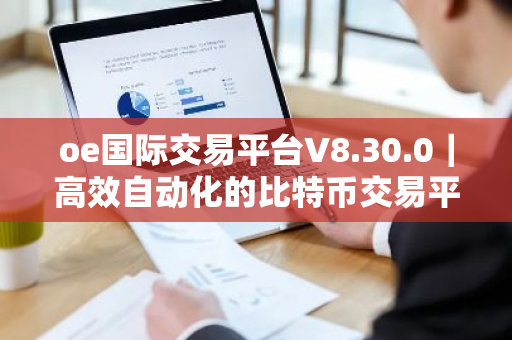 oe国际交易平台V8.30.0｜高效自动化的比特币交易平台