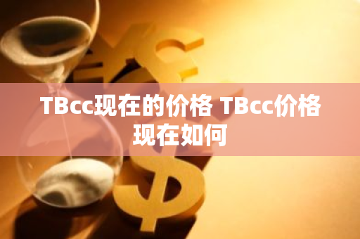 TBcc现在的价格 TBcc价格现在如何-第1张图片-ZBLOG TBcc现在的价格 TBcc价格现在如何-第1张图片-ZBLOG