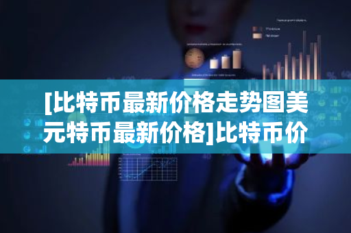 [比特币最新价格走势图美元特币最新价格]比特币价格-第1张图片-ZBLOG