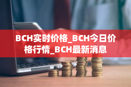 BCH实时价格_BCH今日价格行情_BCH最新消息-第1张图片-ZBLOG BCH实时价格_BCH今日价格行情_BCH最新消息-第1张图片-ZBLOG