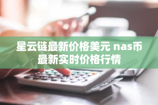 星云链最新价格美元 nas币最新实时价格行情-第1张图片-ZBLOG 星云链最新价格美元 nas币最新实时价格行情-第1张图片-ZBLOG