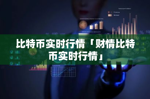 比特币实时行情「财情比特币实时行情」