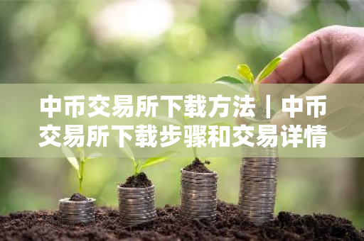 中币交易所下载方法｜中币交易所下载步骤和交易详情