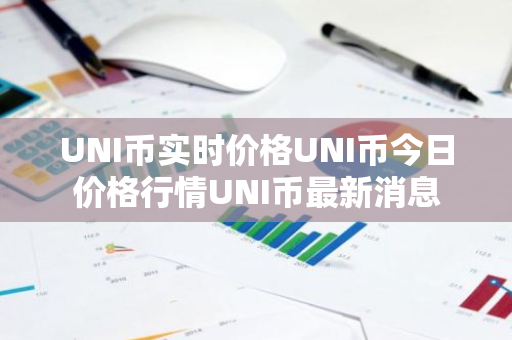 UNI币实时价格UNI币今日价格行情UNI币最新消息