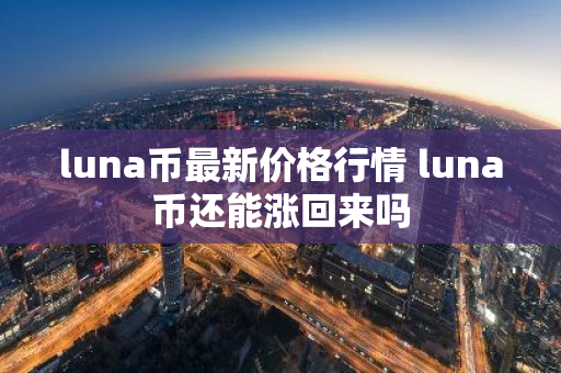 luna币最新价格行情 luna币还能涨回来吗