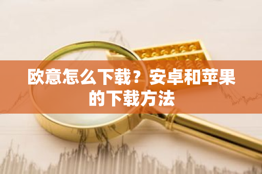 欧意怎么下载？安卓和苹果的下载方法
