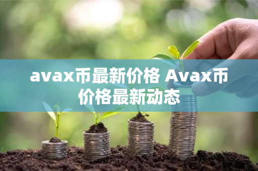 avax币最新价格 Avax币价格最新动态-第1张图片-ZBLOG avax币最新价格 Avax币价格最新动态-第1张图片-ZBLOG