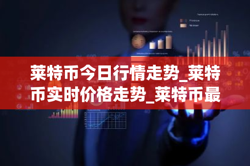 莱特币今日行情走势_莱特币实时价格走势_莱特币最新价格
