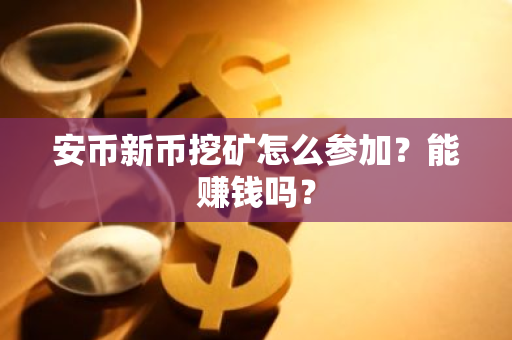 安币新币挖矿怎么参加?能赚钱吗?-第1张图片-ZBLOG 安币新币挖矿怎么参加?能赚钱吗?-第1张图片-ZBLOG