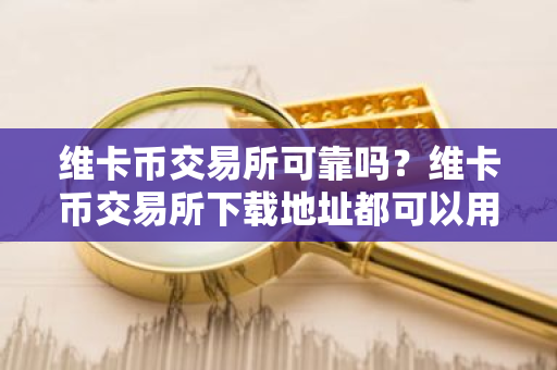 维卡币交易所可靠吗?维卡币交易所下载地址都可以用一个吗-第1张图片-ZBLOG 维卡币交易所可靠吗?维卡币交易所下载地址都可以用一个吗-第1张图片-ZBLOG