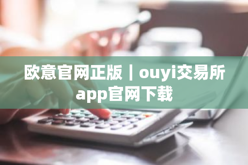 欧意官网正版|ouyi交易所app官网下载-第1张图片-ZBLOG 欧意官网正版|ouyi交易所app官网下载-第1张图片-ZBLOG