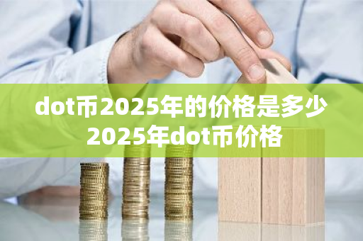 dot币2025年的价格是多少 2025年dot币价格