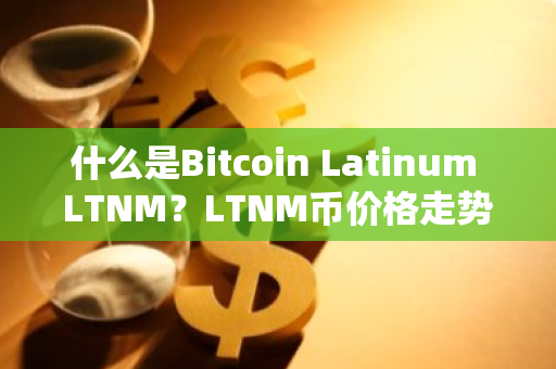 什么是Bitcoin Latinum LTNM?LTNM币价格走势分析-第1张图片-ZBLOG 什么是Bitcoin Latinum LTNM?LTNM币价格走势分析-第1张图片-ZBLOG