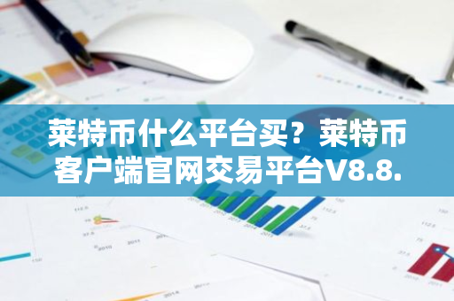 莱特币什么平台买?莱特币客户端官网交易平台V8.8.4-第1张图片-ZBLOG 莱特币什么平台买?莱特币客户端官网交易平台V8.8.4-第1张图片-ZBLOG