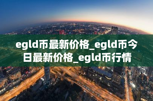 egld币最新价格_egld币今日最新价格_egld币行情-第1张图片-ZBLOG egld币最新价格_egld币今日最新价格_egld币行情-第1张图片-ZBLOG