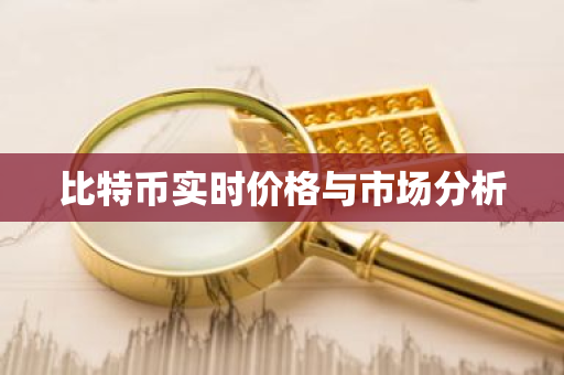 比特币实时价格与市场分析