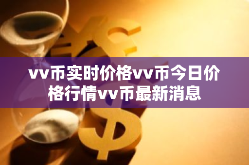 vv币实时价格vv币今日价格行情vv币最新消息