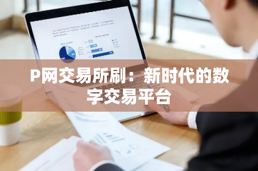 P网交易所刷:新时代的数字交易平台-第1张图片-ZBLOG P网交易所刷:新时代的数字交易平台-第1张图片-ZBLOG