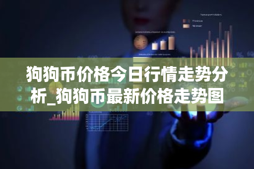 狗狗币价格今日行情走势分析_狗狗币最新价格走势图-第1张图片-ZBLOG 狗狗币价格今日行情走势分析_狗狗币最新价格走势图-第1张图片-ZBLOG