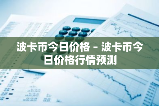 波卡币今日价格 – 波卡币今日价格行情预测-第1张图片-ZBLOG