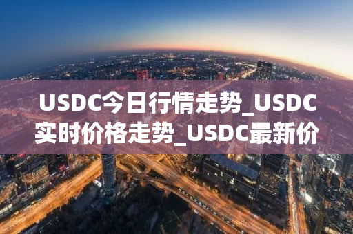 USDC今日行情走势_USDC实时价格走势_USDC最新价格-第1张图片-ZBLOG USDC今日行情走势_USDC实时价格走势_USDC最新价格-第1张图片-ZBLOG