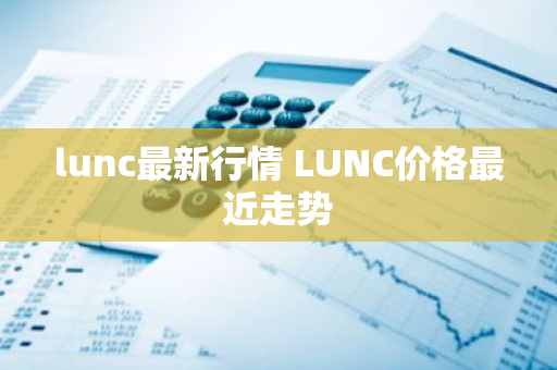 lunc最新行情 LUNC价格最近走势-第1张图片-ZBLOG lunc最新行情 LUNC价格最近走势-第1张图片-ZBLOG