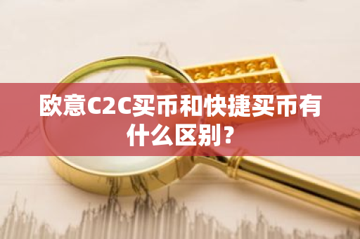欧意C2C买币和快捷买币有什么区别？