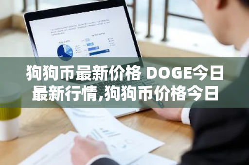 狗狗币最新价格 DOGE今日最新行情,狗狗币价格今日行情分析-第1张图片-ZBLOG 狗狗币最新价格 DOGE今日最新行情,狗狗币价格今日行情分析-第1张图片-ZBLOG