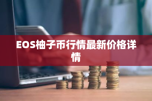 EOS柚子币行情最新价格详情-第1张图片-ZBLOG EOS柚子币行情最新价格详情-第1张图片-ZBLOG