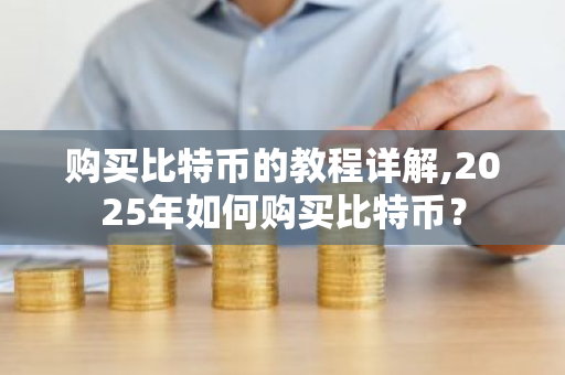 购买比特币的教程详解,2025年如何购买比特币？