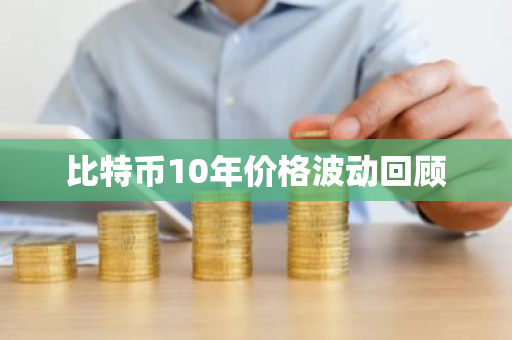 比特币10年价格波动回顾