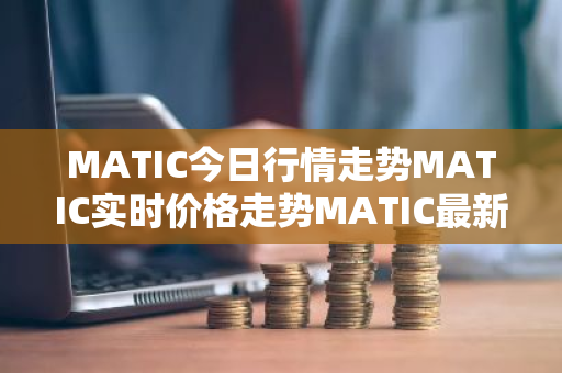 MATIC今日行情走势MATIC实时价格走势MATIC最新价格