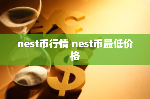 nest币行情 nest币最低价格-第1张图片-ZBLOG nest币行情 nest币最低价格-第1张图片-ZBLOG