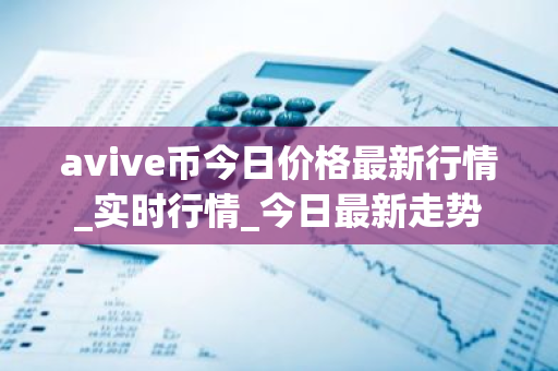 avive币今日价格最新行情_实时行情_今日最新走势