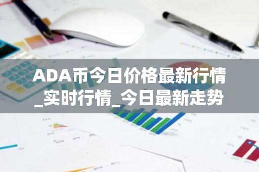 ADA币今日价格最新行情_实时行情_今日最新走势-第1张图片-ZBLOG ADA币今日价格最新行情_实时行情_今日最新走势-第1张图片-ZBLOG