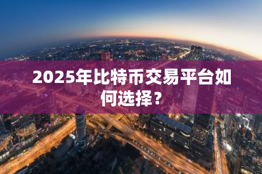 2025年比特币交易平台如何选择？