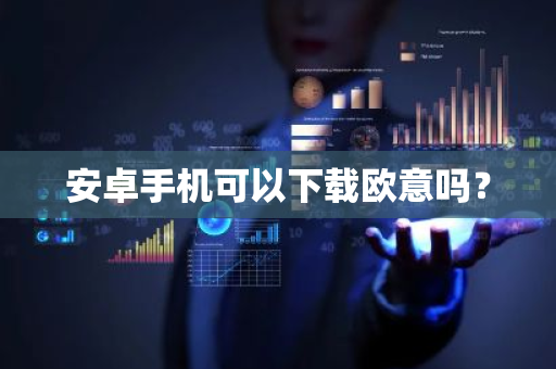 安卓手机可以下载欧意吗？