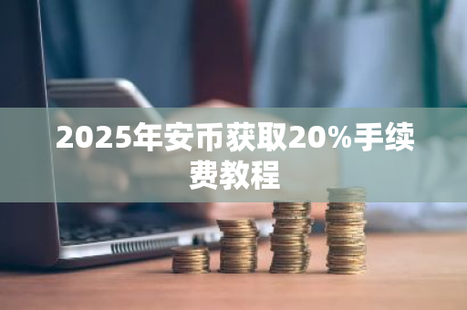 2025年安币获取20%手续费教程