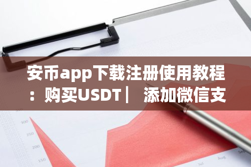 安币app下载注册使用教程：购买USDT ▏添加微信支付宝 ▏安卓苹果不限制安装 ▏btc/usdt买卖