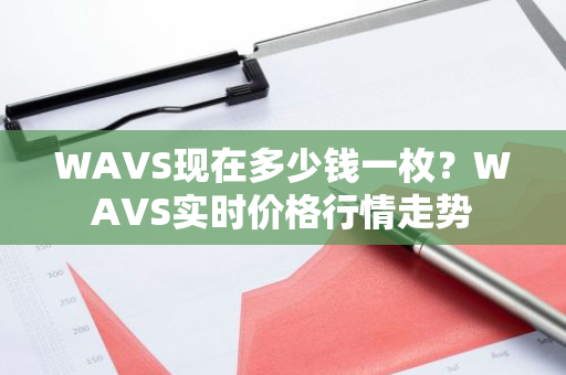 WAVS现在多少钱一枚？WAVS实时价格行情走势-第1张图片-ZBLOG
