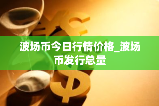 波场币今日行情价格_波场币发行总量